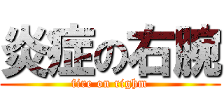 炎症の右腕 (fire on righm)