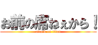 お前の席ねぇから！ (attack on titan)