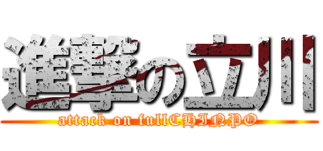 進撃の立川 (attack on fullCHINPO)