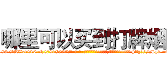 哪里可以买到打牌烟 (哪里可以买到打牌烟【电-186x2687x6963-Q278180069元-吉-药-业】我们做的是长期生意,靠的是老客户长期支持 http://sngk.net/vLGZxh
)