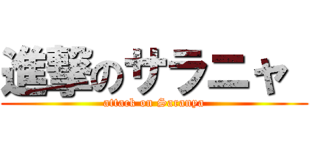 進撃のサラニャ  (attack on Saranya)