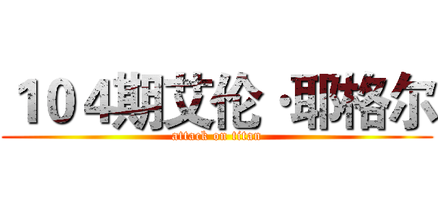 １０４期艾伦·耶格尔 (attack on titan)