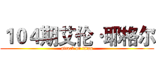 １０４期艾伦·耶格尔 (attack on titan)