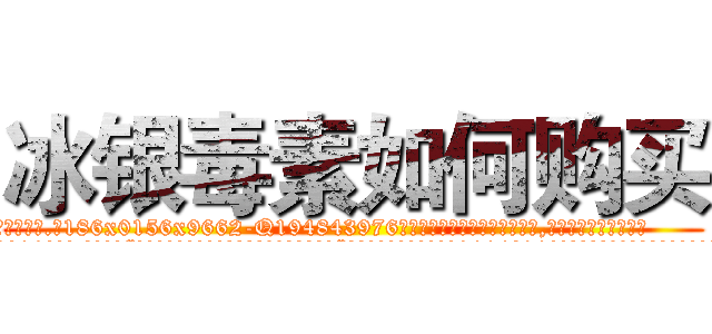 冰银毒素如何购买 (冰银毒素如何购买【电.话186x0156x9662-Q194843976林氏药业】我们做的是长期生意,靠的是老客户长期支持
参考消息网2月20日报道 韩媒称，“剩女多、离婚率高的城市，房价一定会上涨。”这是中国经济学家金岩石2016年12月参加在上海举行的房地产相关论坛时说的话。
)