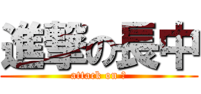 進撃の長中 (attack on Ｎ)