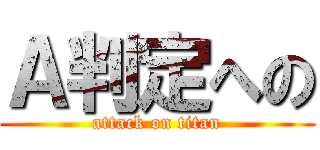 Ａ判定への (attack on titan)
