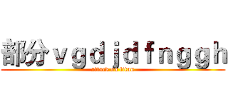 部分ｖｇｄｊｄｆｎｇｇｈ (attack on titan)