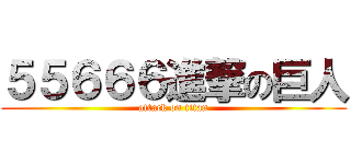 ５５６６６進撃の巨人 (attack on titan)
