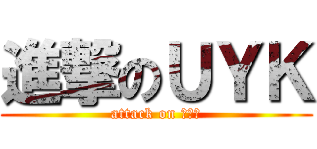 進撃のＵＹＫ (attack on ｕｙｋ)
