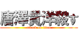 唐澤貴洋殺す (attack on titan)