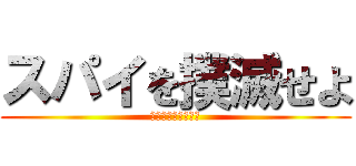 スパイを撲滅せよ (お前ら全員ぶち殺す)