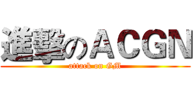 進擊のＡＣＧＮ (attack on GM)