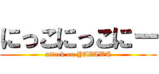にっこにっこにー (attack on YAZAWA)