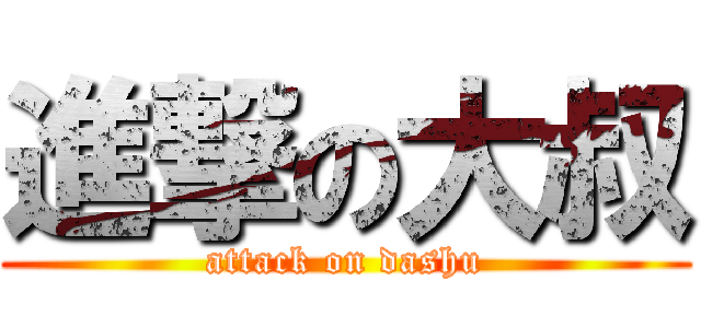 進撃の大叔 (attack on dashu)