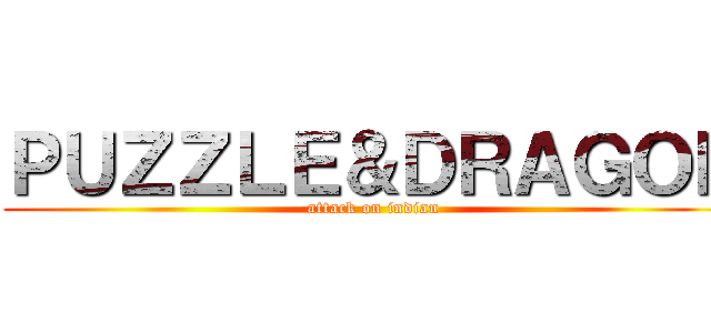 ＰＵＺＺＬＥ＆ＤＲＡＧＯＮ (attack on indian)