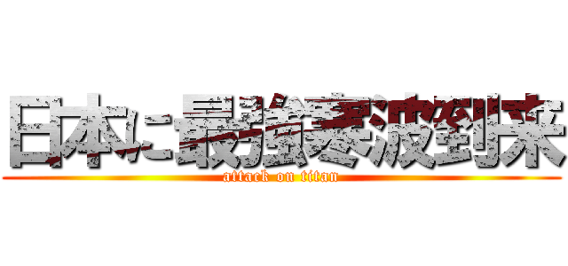 日本に最強寒波到来 (attack on titan)