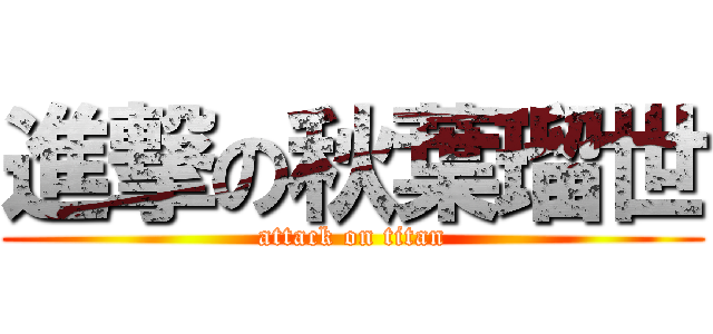 進撃の秋葉瑠世 (attack on titan)
