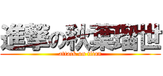 進撃の秋葉瑠世 (attack on titan)