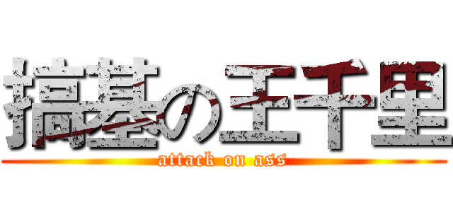搞基の王千里 (attack on ass)