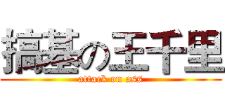 搞基の王千里 (attack on ass)