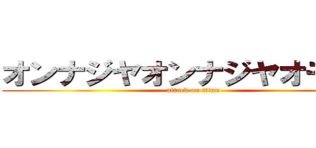 オンナジヤオンナジヤオモテー (attack on titan)