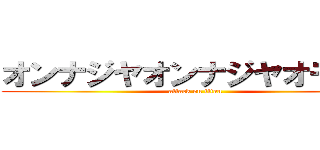 オンナジヤオンナジヤオモテー (attack on titan)