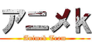 アニメｋ (Animek Team)