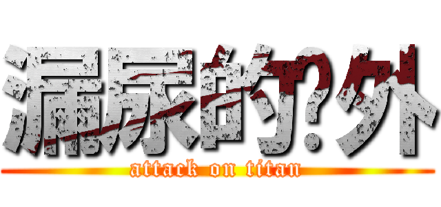 漏尿的论外 (attack on titan)