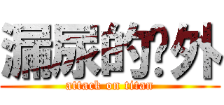 漏尿的论外 (attack on titan)