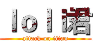 ｌｏｌｉ君 (attack on titan)