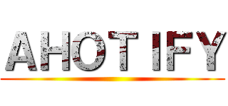 ＡＨＯＴＩＦＹ ()