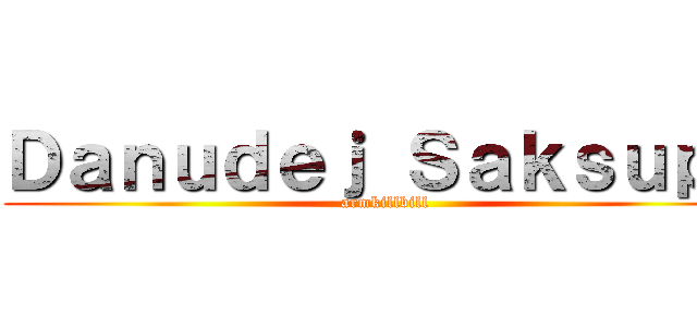 Ｄａｎｕｄｅｊ Ｓａｋｓｕｐａ (armkillbill)