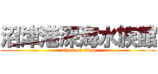 沼津港深海水族館 (attack on titan)