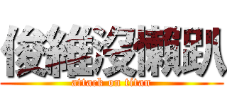 俊維沒懶趴 (attack on titan)