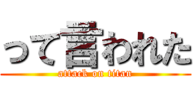 って言われた (attack on titan)