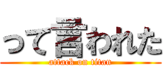 って言われた (attack on titan)