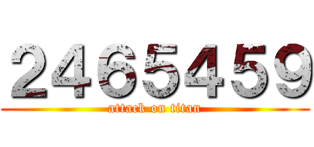 ２４６５４５９ (attack on titan)