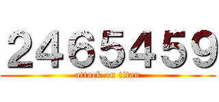 ２４６５４５９ (attack on titan)