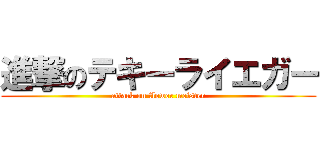 進撃のテキーライエガー (attack on flower meister)