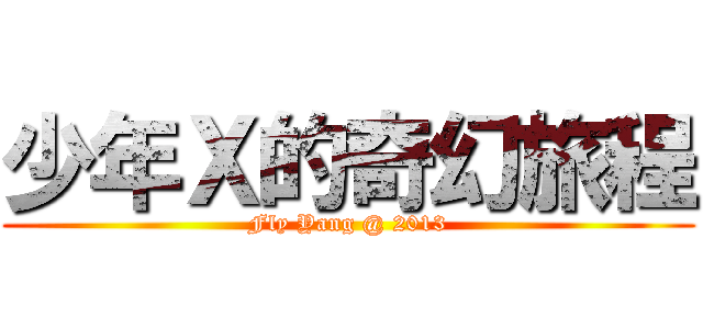 少年Ｘ的奇幻旅程 (Fly Yang @ 2013)