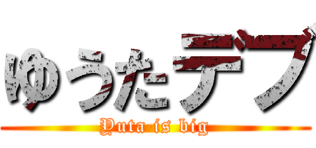 ゆうたデブ (Yuta is big)