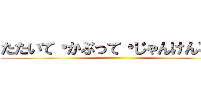 たたいて・かぶって・じゃんけんポン ()