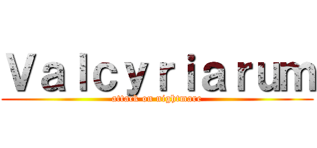 Ｖａｌｃｙｒｉａｒｕｍ (attack on nightmare)