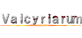 Ｖａｌｃｙｒｉａｒｕｍ (attack on nightmare)