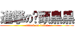 進撃の奶頭黑黑 (attack on leilei)