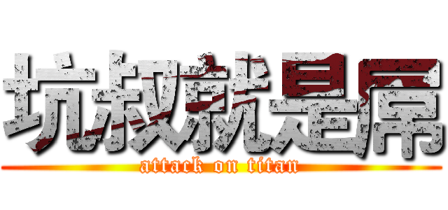 坑叔就是屌 (attack on titan)