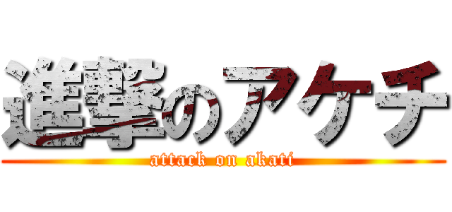 進撃のアケチ (attack on akati)