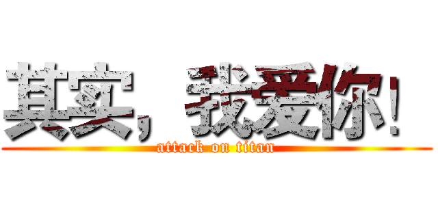 其实，我爱你！ (attack on titan)