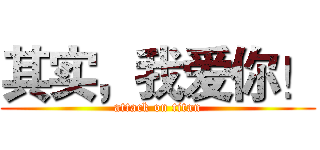 其实，我爱你！ (attack on titan)