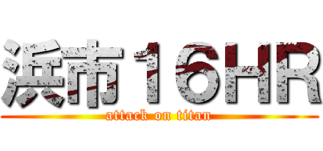 浜市１６ＨＲ (attack on titan)